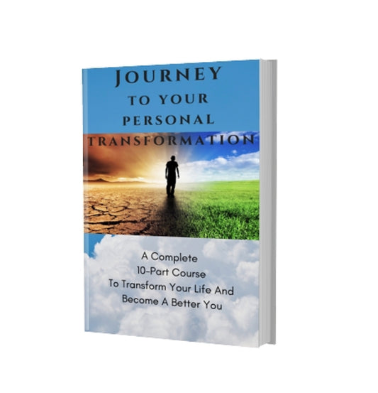Journey To Your Personal Transformation- A Complete 10-Part Course To Transform Your Life and Become A Better You